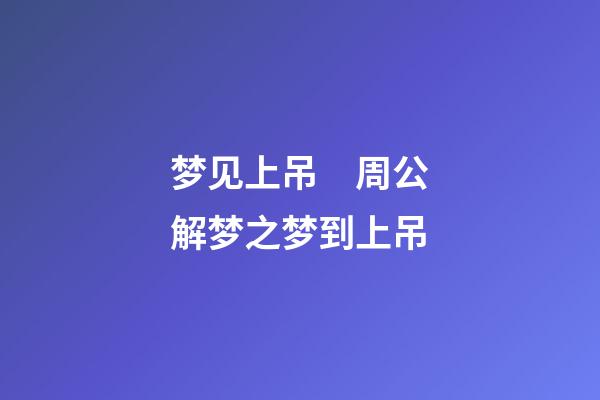梦见上吊　周公解梦之梦到上吊